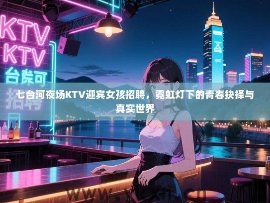七台河夜场KTV迎宾女孩招聘，霓虹灯下的青春抉择与真实世界