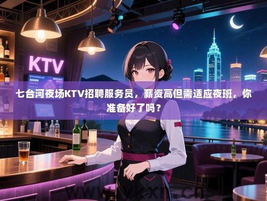 七台河夜场KTV招聘服务员，薪资高但需适应夜班，你准备好了吗？